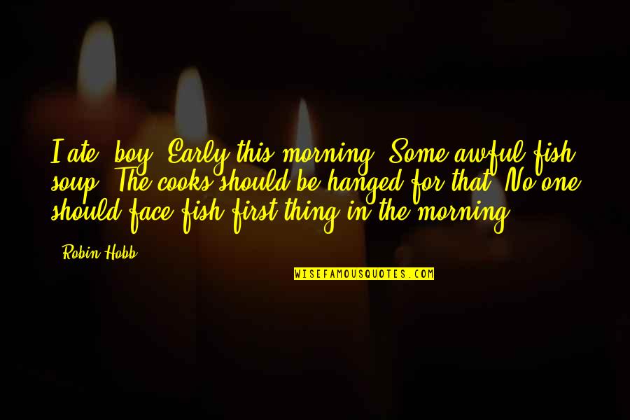 Pauletta Quotes By Robin Hobb: I ate, boy. Early this morning. Some awful Pauletta Quotes By Robin Hobb: I ate, boy. Early this morning. Some awful