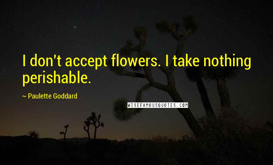 Paulette Goddard quotes: I don't accept flowers. I take nothing perishable.