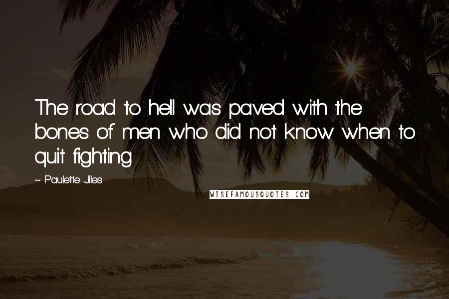 Paulette Jiles quotes: The road to hell was paved with the bones of men who did not know when to quit fighting.