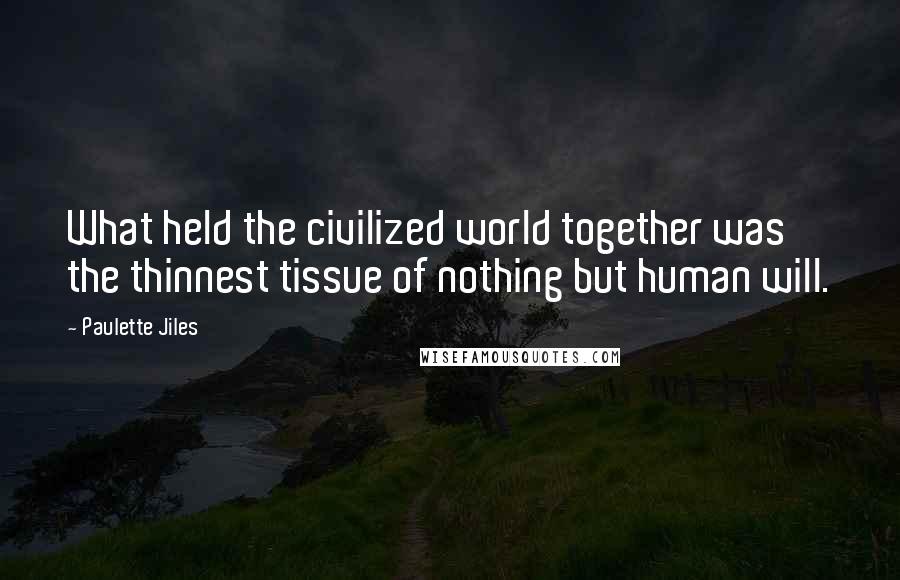 Paulette Jiles quotes: What held the civilized world together was the thinnest tissue of nothing but human will.
