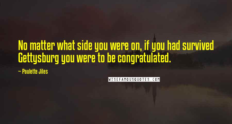 Paulette Jiles quotes: No matter what side you were on, if you had survived Gettysburg you were to be congratulated.