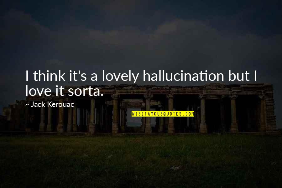 Paulette Rebchuck Quotes By Jack Kerouac: I think it's a lovely hallucination but I Paulette Rebchuck Quotes By Jack Kerouac: I think it's a lovely hallucination but I