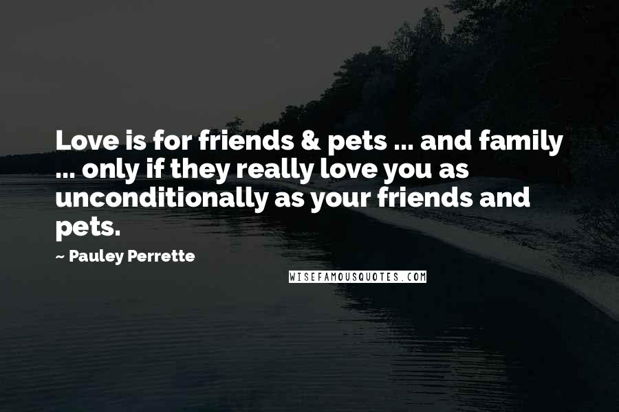 Pauley Perrette quotes: Love is for friends & pets ... and family ... only if they really love you as unconditionally as your friends and pets.