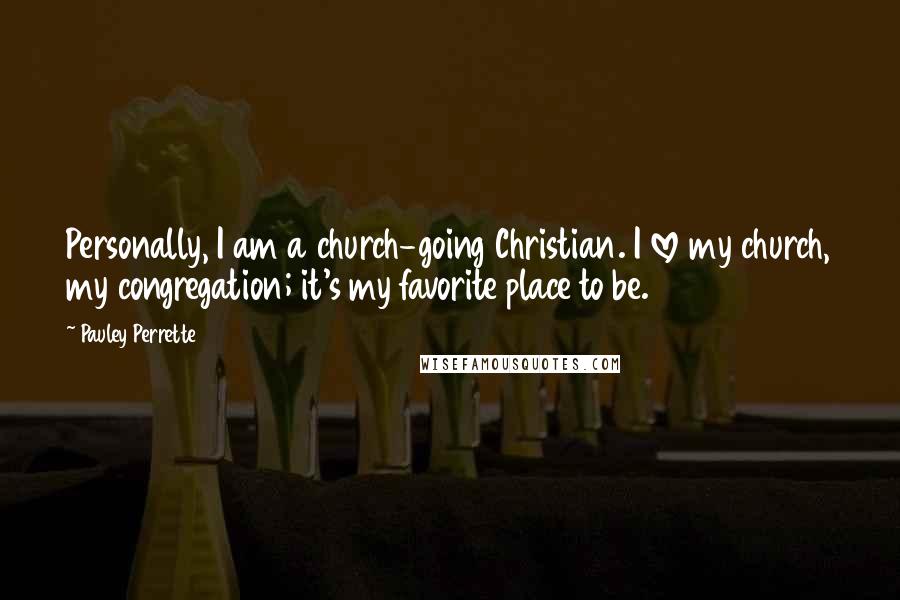 Pauley Perrette quotes: Personally, I am a church-going Christian. I love my church, my congregation; it's my favorite place to be.