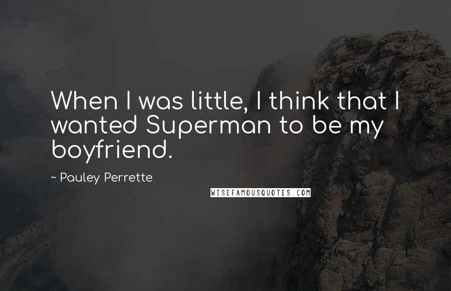 Pauley Perrette quotes: When I was little, I think that I wanted Superman to be my boyfriend.