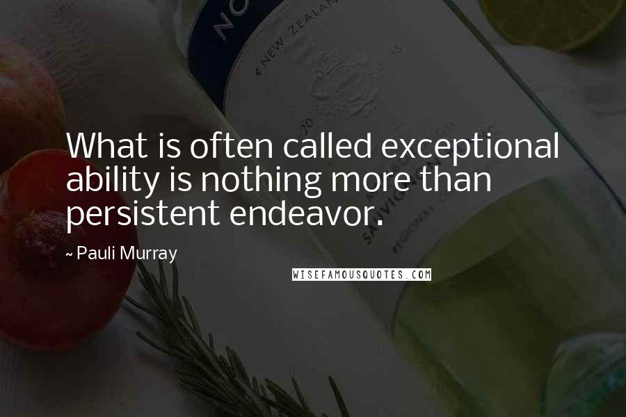 Pauli Murray quotes: What is often called exceptional ability is nothing more than persistent endeavor.