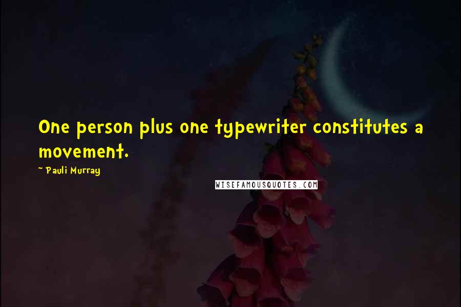 Pauli Murray quotes: One person plus one typewriter constitutes a movement.