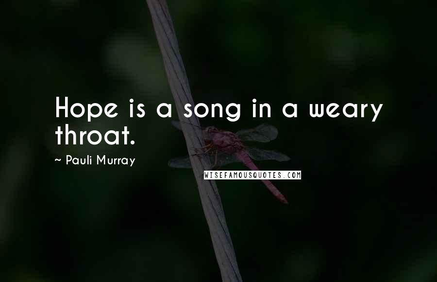 Pauli Murray quotes: Hope is a song in a weary throat.