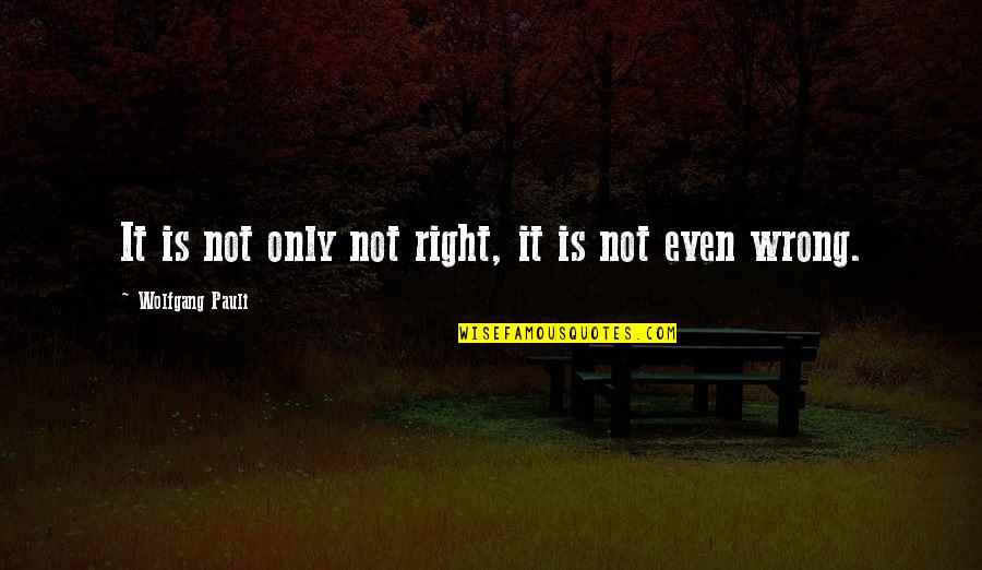 Pauli Quotes By Wolfgang Pauli: It is not only not right, it is