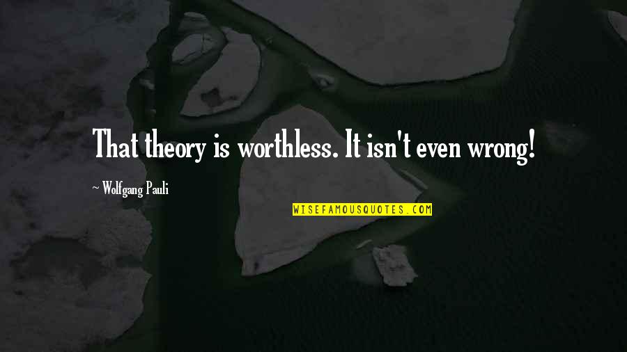 Pauli Quotes By Wolfgang Pauli: That theory is worthless. It isn't even wrong!