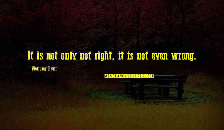 Pauli Wolfgang Quotes By Wolfgang Pauli: It is not only not right, it is