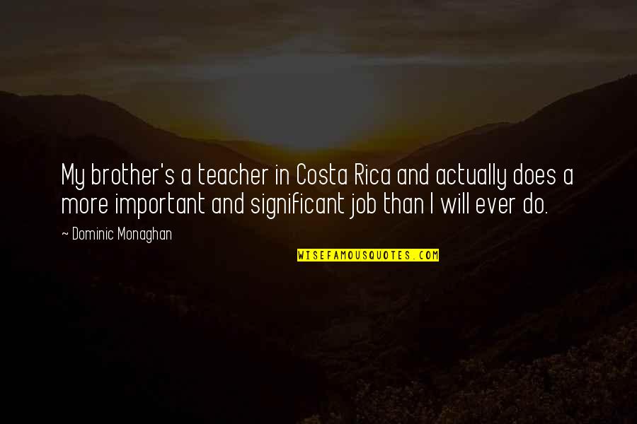 Pauliana Lara Quotes By Dominic Monaghan: My brother's a teacher in Costa Rica and Pauliana Lara Quotes By Dominic Monaghan: My brother's a teacher in Costa Rica and