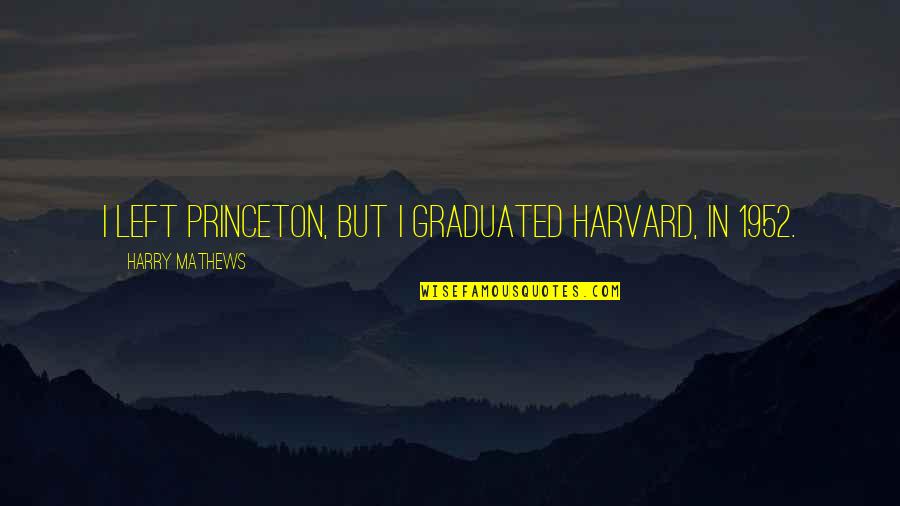 Paulie And Cara Quotes By Harry Mathews: I left Princeton, but I graduated Harvard, in Paulie And Cara Quotes By Harry Mathews: I left Princeton, but I graduated Harvard, in