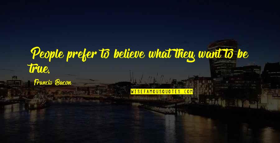 Paulig Rugs Quotes By Francis Bacon: People prefer to believe what they want to Paulig Rugs Quotes By Francis Bacon: People prefer to believe what they want to