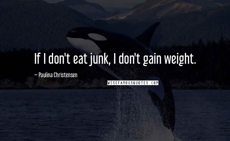Paulina Christensen quotes: If I don't eat junk, I don't gain weight.