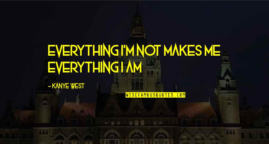 Paulina De La Mora Quotes By Kanye West: Everything I'm not makes me everything I am