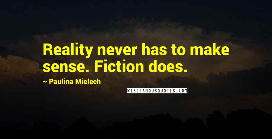 Paulina Mielech quotes: Reality never has to make sense. Fiction does.