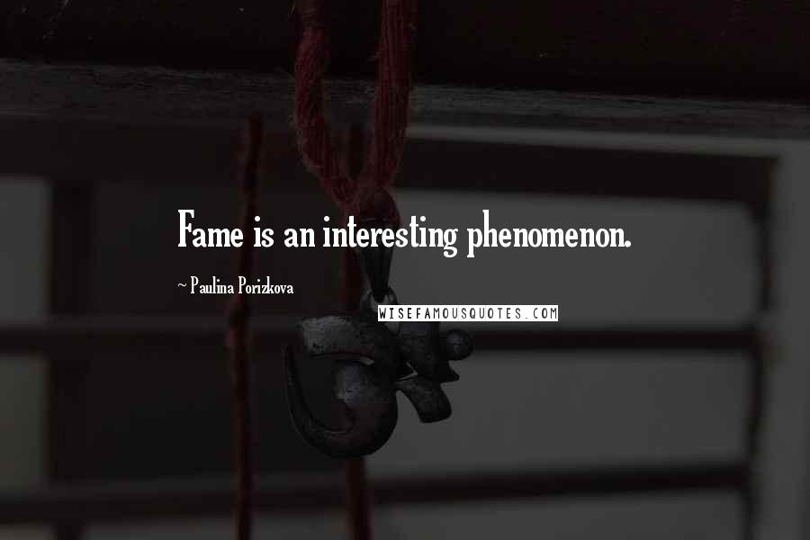 Paulina Porizkova quotes: Fame is an interesting phenomenon.