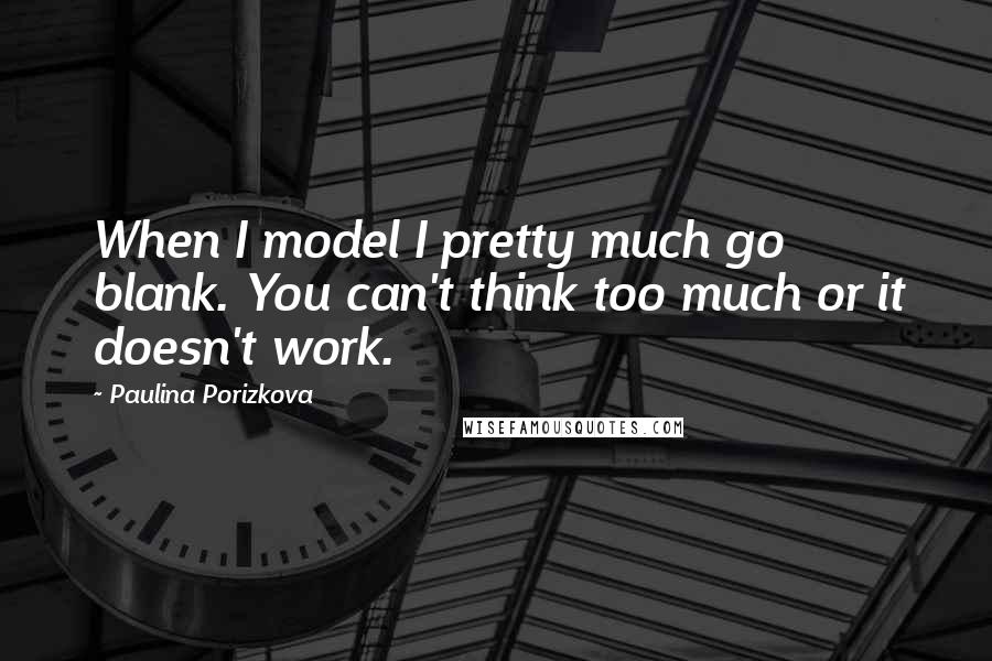 Paulina Porizkova quotes: When I model I pretty much go blank. You can't think too much or it doesn't work.