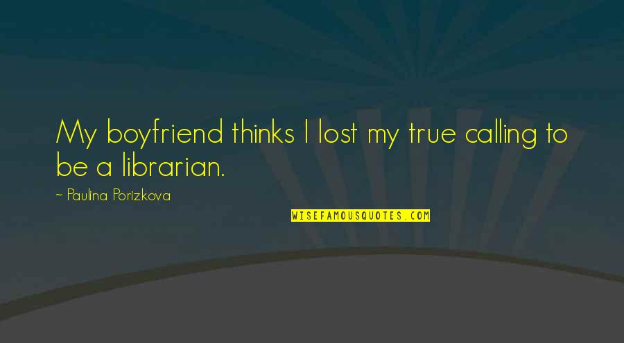 Paulina Quotes By Paulina Porizkova: My boyfriend thinks I lost my true calling