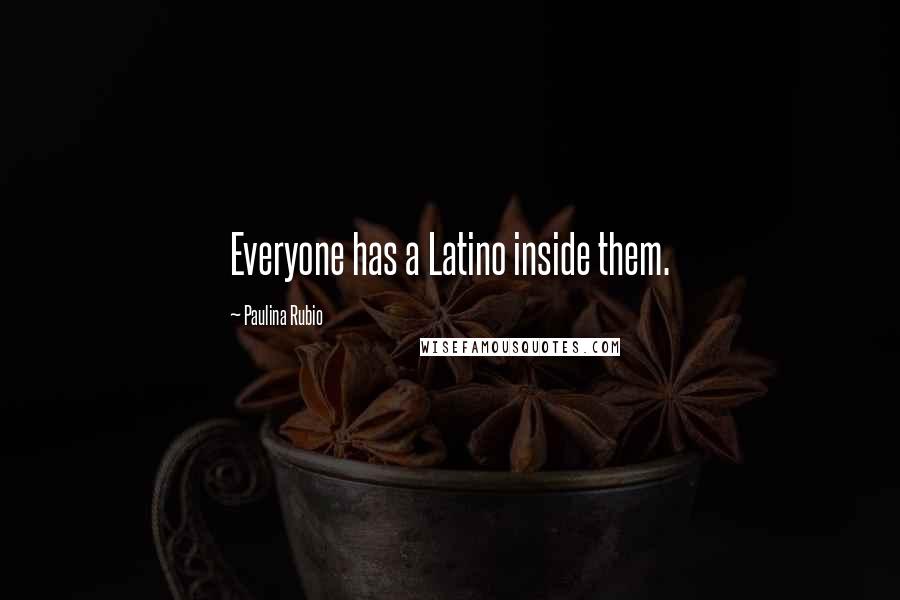 Paulina Rubio quotes: Everyone has a Latino inside them.