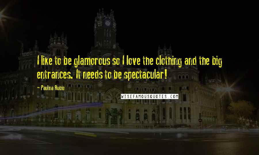 Paulina Rubio quotes: I like to be glamorous so I love the clothing and the big entrances. It needs to be spectacular!