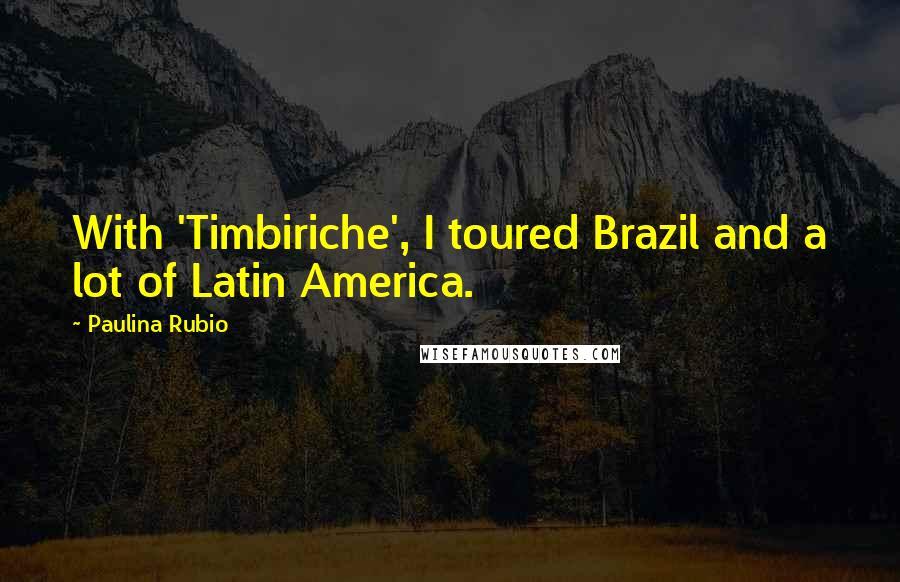 Paulina Rubio quotes: With 'Timbiriche', I toured Brazil and a lot of Latin America.