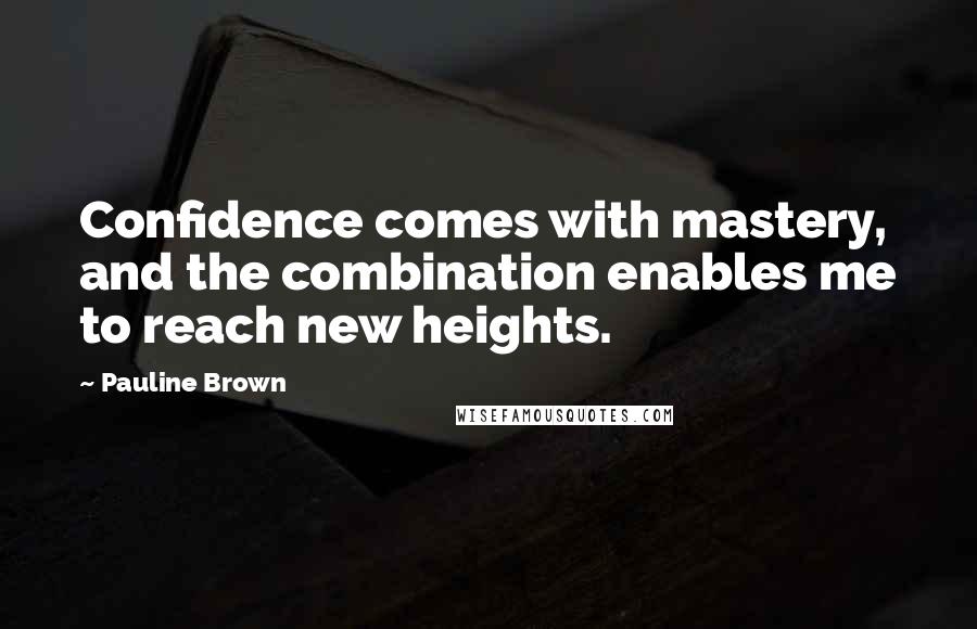 Pauline Brown quotes: Confidence comes with mastery, and the combination enables me to reach new heights.