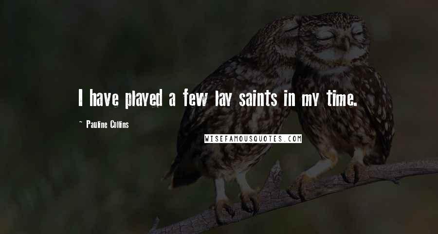 Pauline Collins quotes: I have played a few lay saints in my time.