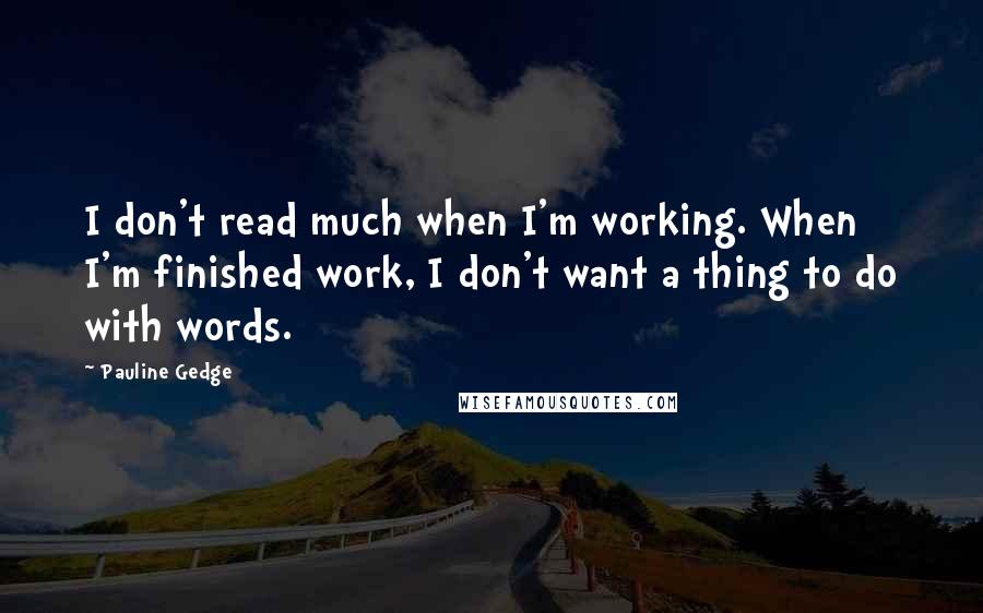 Pauline Gedge quotes: I don't read much when I'm working. When I'm finished work, I don't want a thing to do with words.