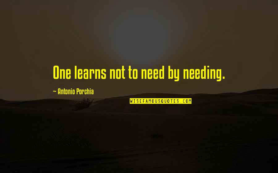 Pauline Gibbons Quotes By Antonio Porchia: One learns not to need by needing. Pauline Gibbons Quotes By Antonio Porchia: One learns not to need by needing.