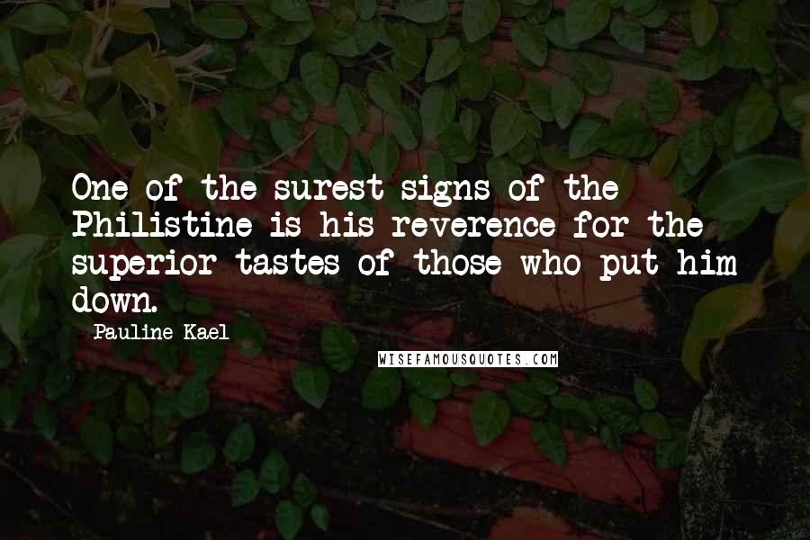 Pauline Kael quotes: One of the surest signs of the Philistine is his reverence for the superior tastes of those who put him down.