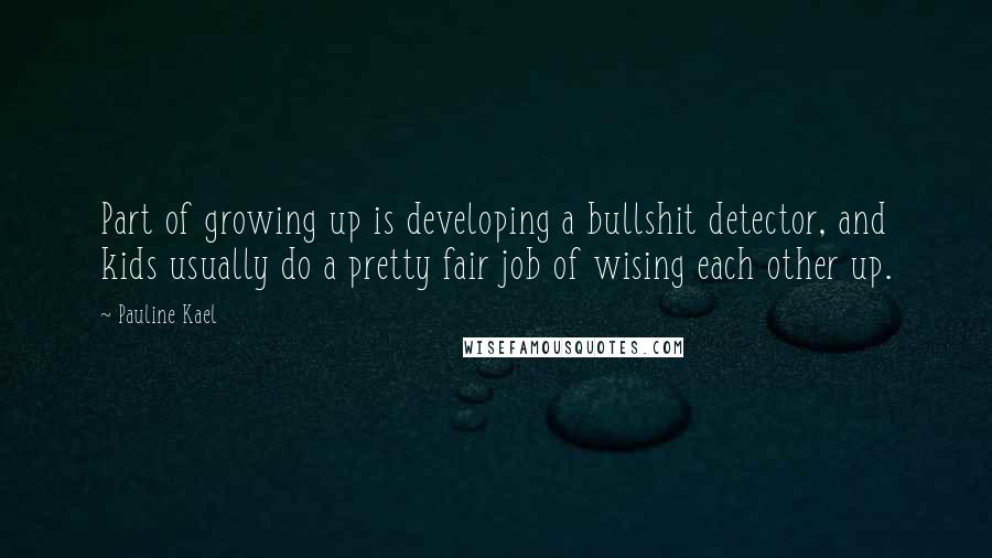 Pauline Kael quotes: Part of growing up is developing a bullshit detector, and kids usually do a pretty fair job of wising each other up.