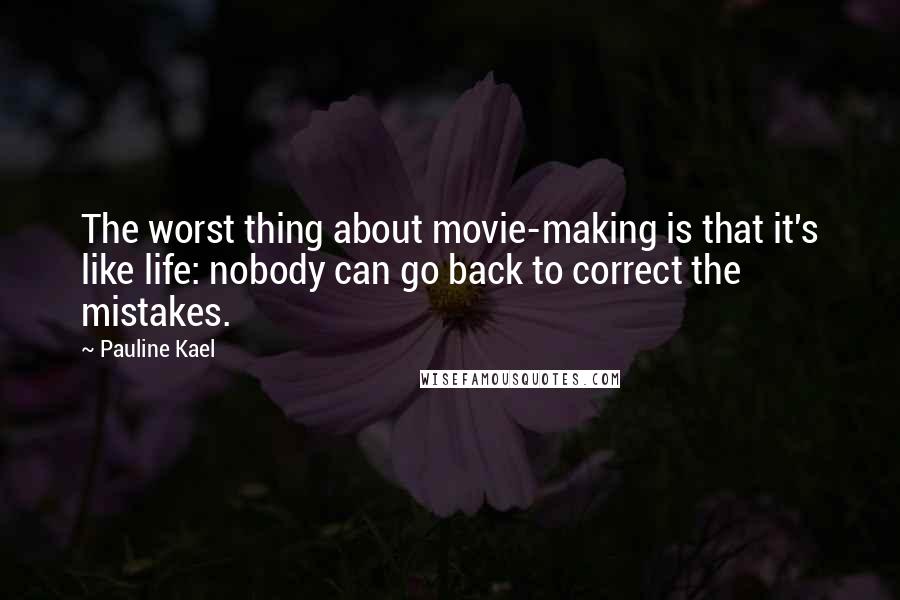 Pauline Kael quotes: The worst thing about movie-making is that it's like life: nobody can go back to correct the mistakes.