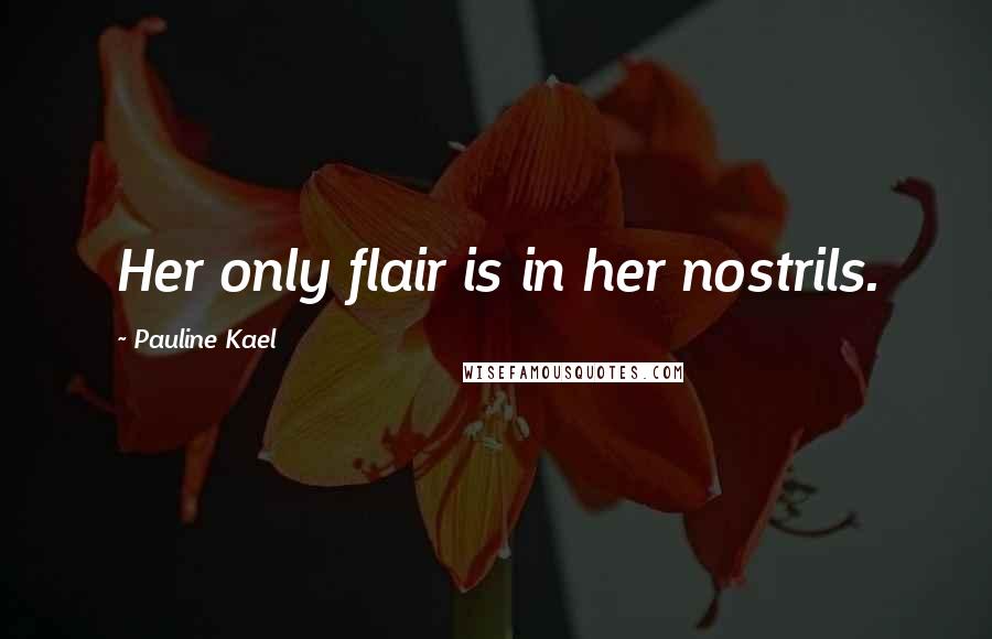 Pauline Kael quotes: Her only flair is in her nostrils.