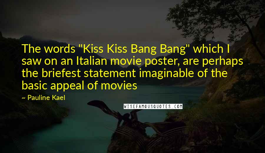 Pauline Kael quotes: The words "Kiss Kiss Bang Bang" which I saw on an Italian movie poster, are perhaps the briefest statement imaginable of the basic appeal of movies