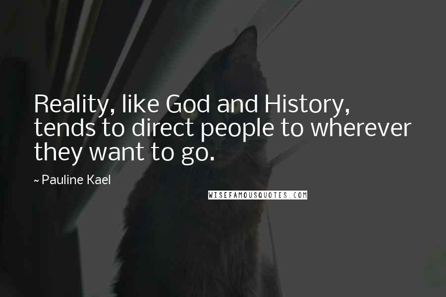 Pauline Kael quotes: Reality, like God and History, tends to direct people to wherever they want to go.