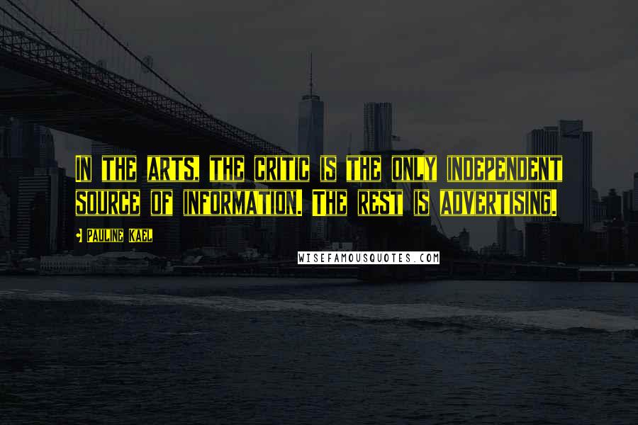 Pauline Kael quotes: In the arts, the critic is the only independent source of information. The rest is advertising.