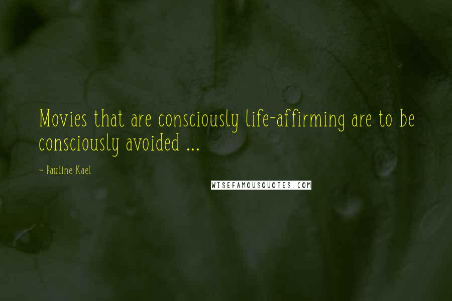 Pauline Kael quotes: Movies that are consciously life-affirming are to be consciously avoided ...