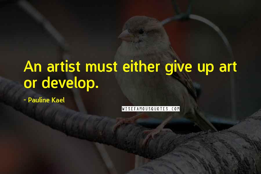 Pauline Kael quotes: An artist must either give up art or develop.