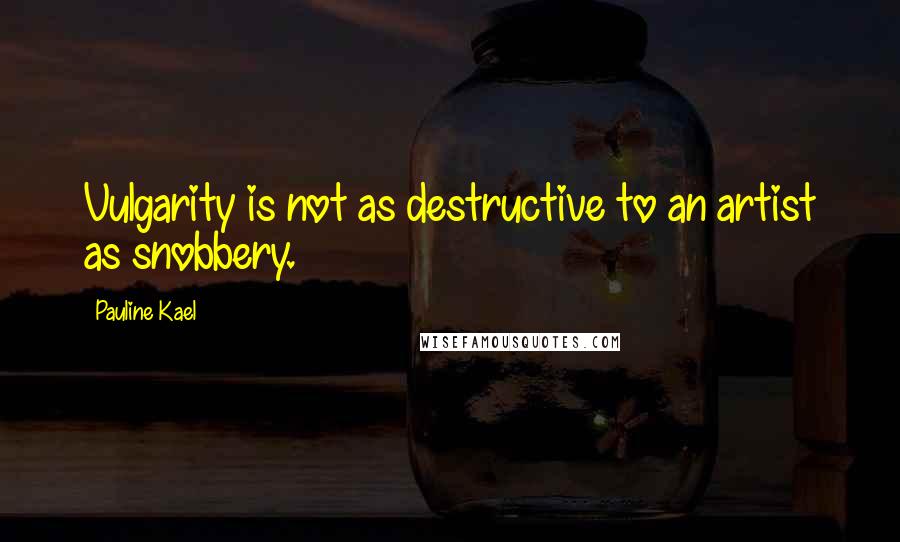 Pauline Kael quotes: Vulgarity is not as destructive to an artist as snobbery.