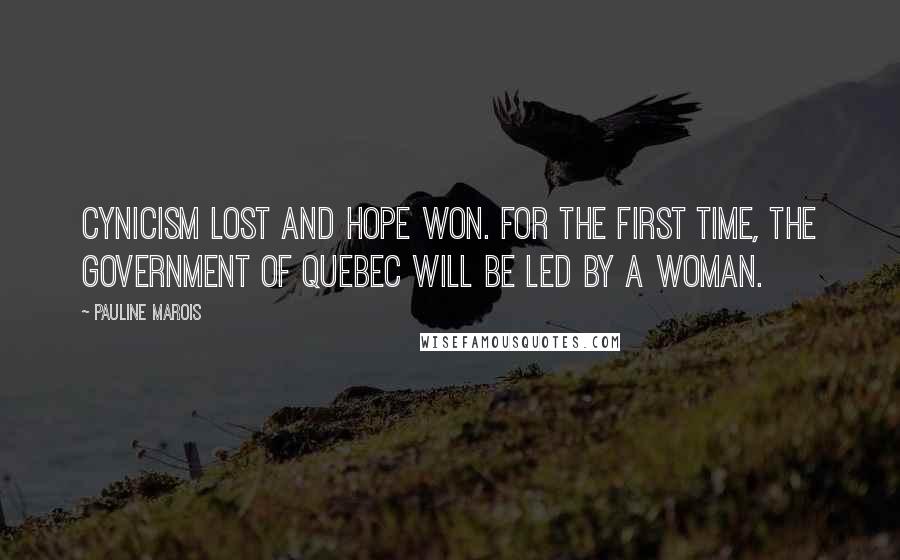 Pauline Marois quotes: Cynicism lost and hope won. For the first time, the government of Quebec will be led by a woman.