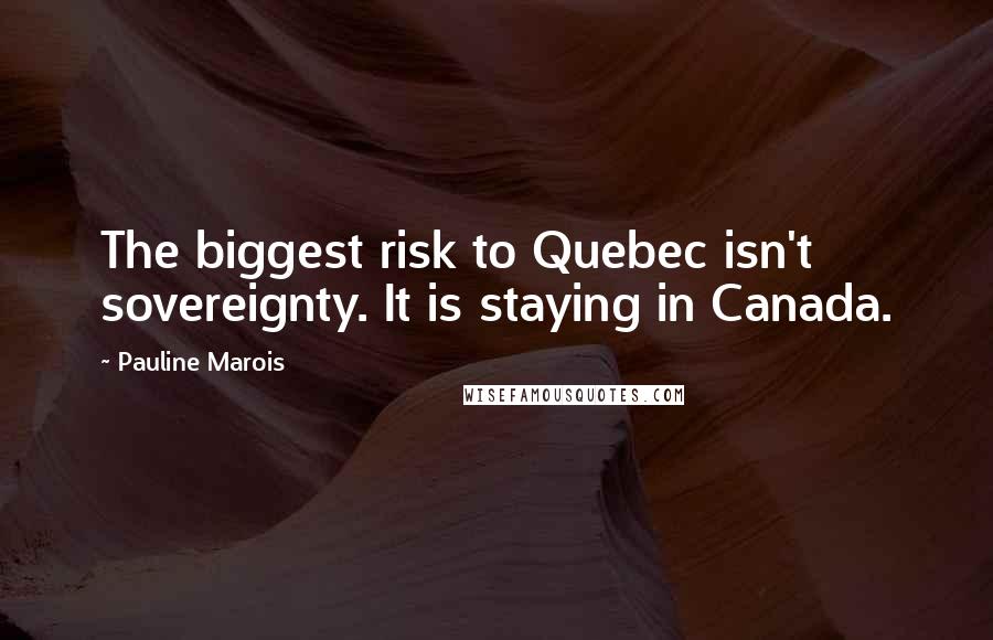 Pauline Marois quotes: The biggest risk to Quebec isn't sovereignty. It is staying in Canada.