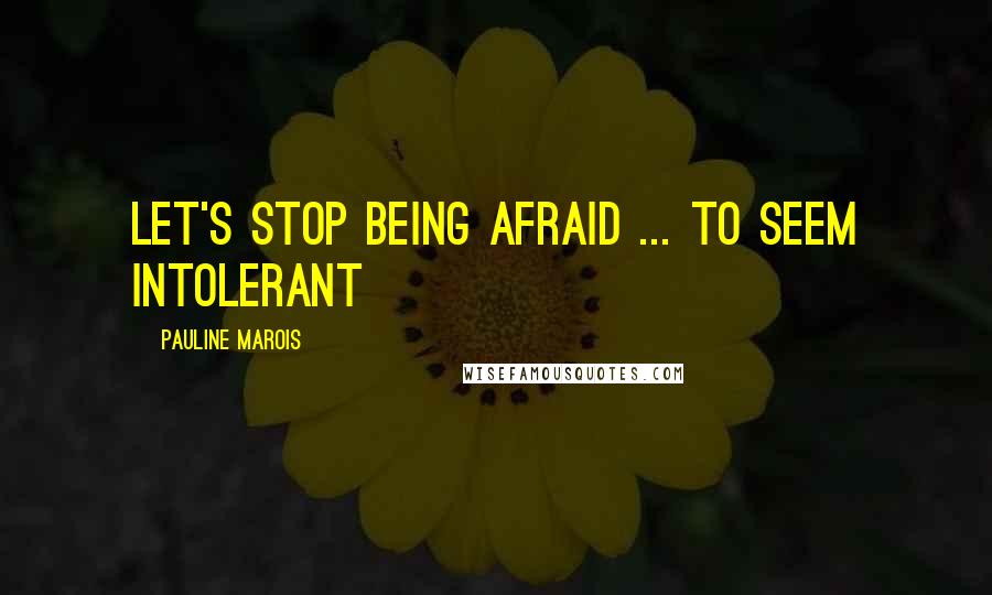 Pauline Marois quotes: Let's stop being afraid ... to seem intolerant