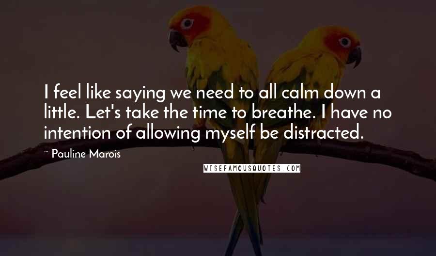 Pauline Marois quotes: I feel like saying we need to all calm down a little. Let's take the time to breathe. I have no intention of allowing myself be distracted.