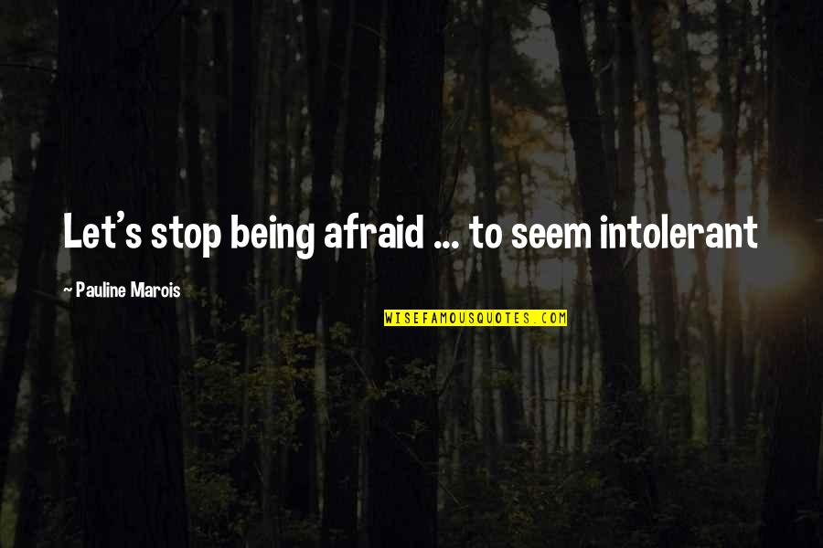 Pauline Marois Quotes By Pauline Marois: Let's stop being afraid ... to seem intolerant