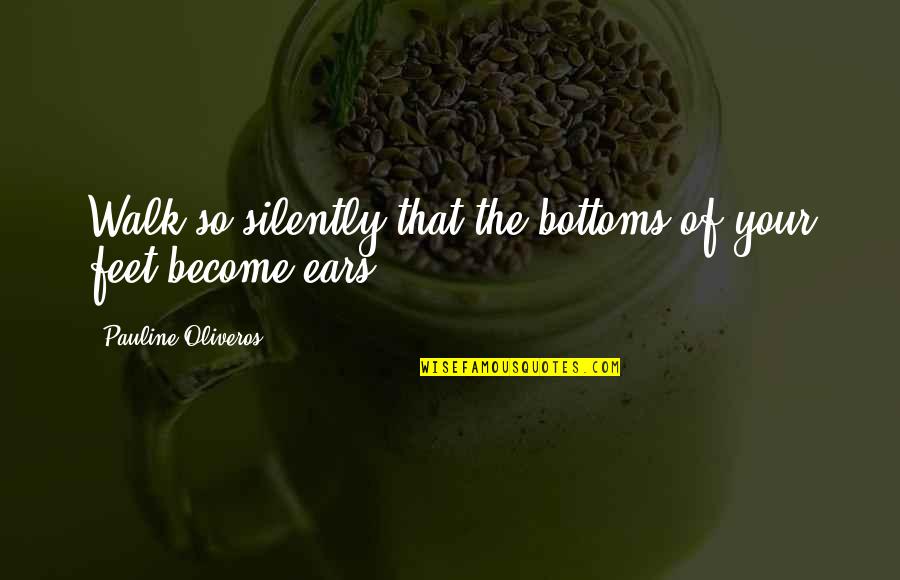Pauline Oliveros Quotes By Pauline Oliveros: Walk so silently that the bottoms of your Pauline Oliveros Quotes By Pauline Oliveros: Walk so silently that the bottoms of your