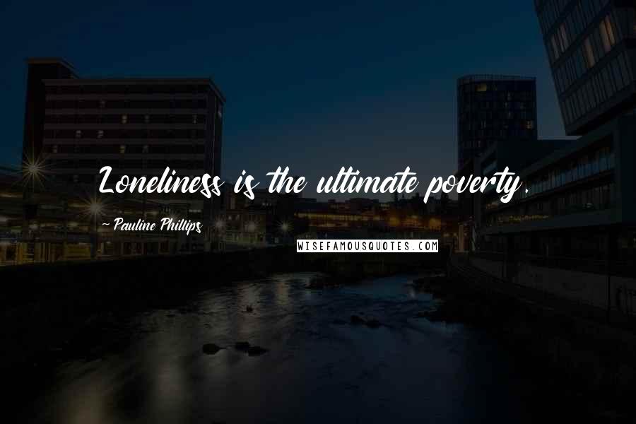 Pauline Phillips quotes: Loneliness is the ultimate poverty.