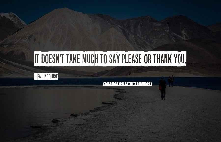 Pauline Quirke quotes: It doesn't take much to say please or thank you.
