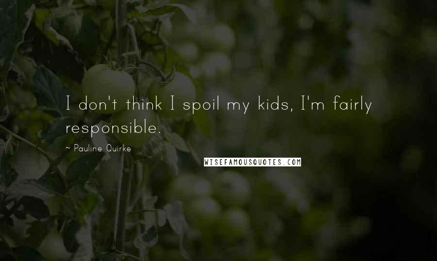 Pauline Quirke quotes: I don't think I spoil my kids, I'm fairly responsible.